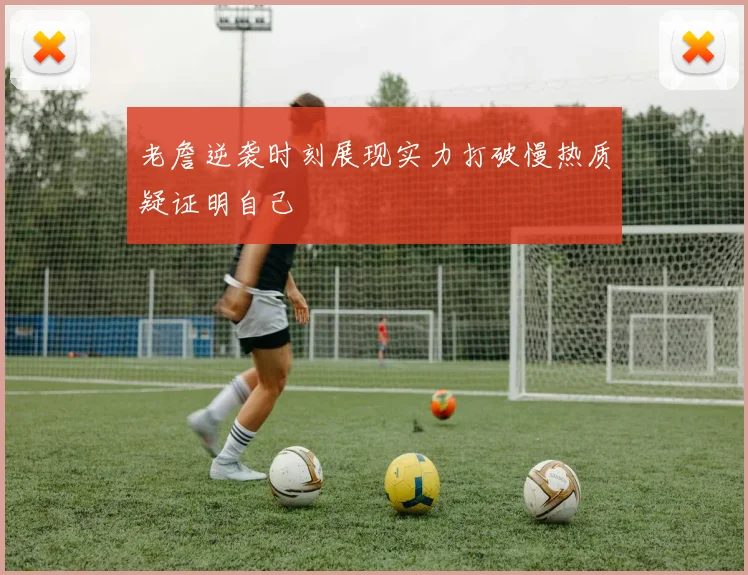 老詹逆袭时刻展现实力打破慢热质疑证明自己