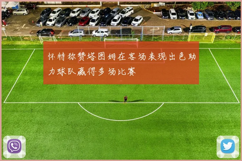 怀特称赞塔图姆在客场表现出色助力球队赢得多场比赛