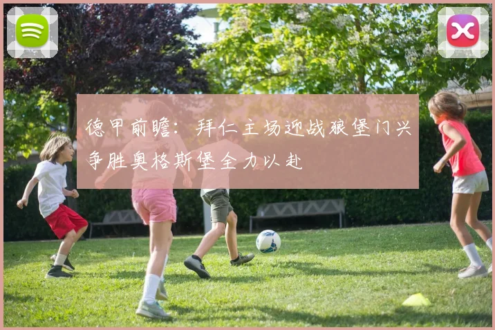 德甲前瞻：拜仁主场迎战狼堡门兴争胜奥格斯堡全力以赴