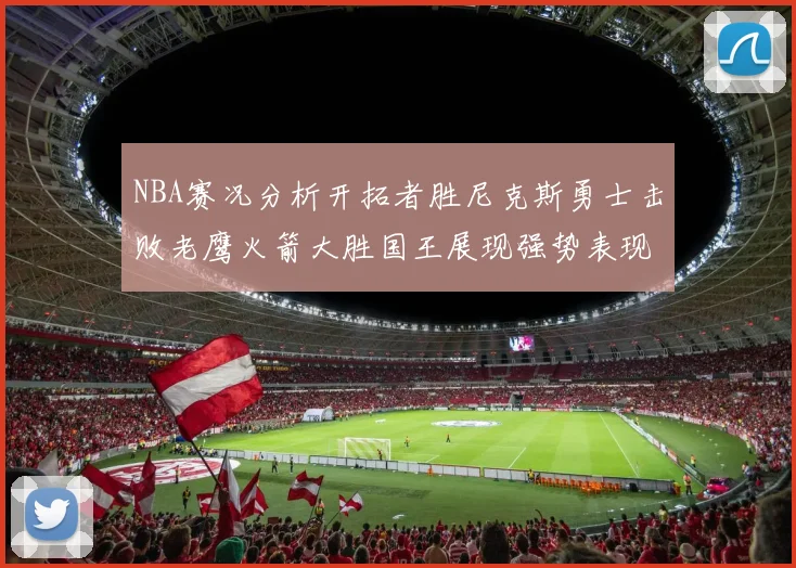 NBA赛况分析开拓者胜尼克斯勇士击败老鹰火箭大胜国王展现强势表现