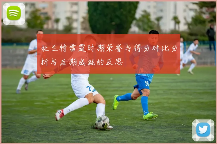 杜兰特雷霆时期荣誉与得分对比分析与后期成就的反思