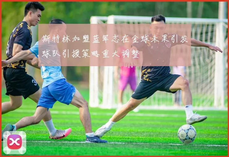 斯特林加盟蓝军志在金球未果引发球队引援策略重大调整