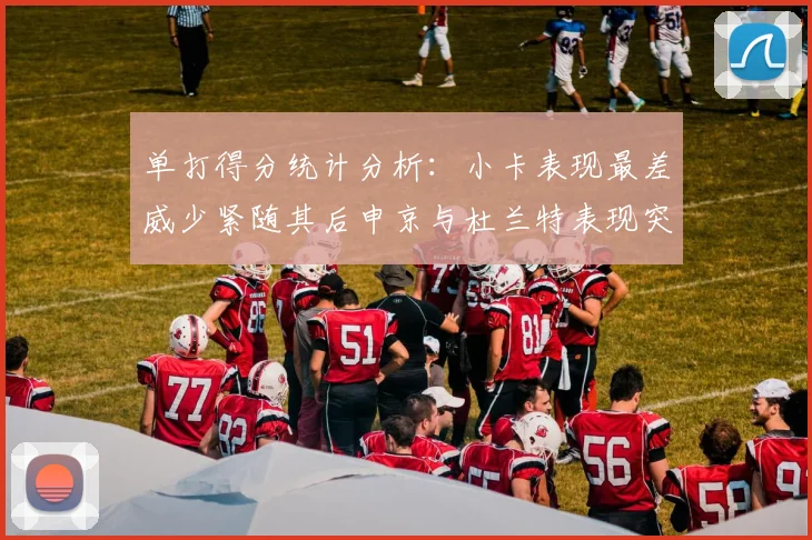 单打得分统计分析：小卡表现最差威少紧随其后申京与杜兰特表现突出