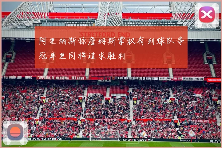 阿里纳斯称詹姆斯掌权有利球队争冠库里同样追求胜利